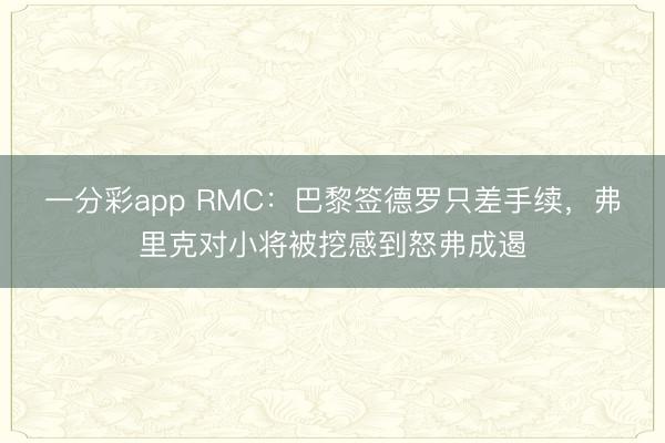 一分彩app RMC：巴黎簽德羅只差手續，弗里克對小將被挖感到怒弗成遏