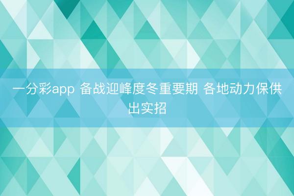 一分彩app 備戰(zhàn)迎峰度冬重要期 各地動力保供出實招