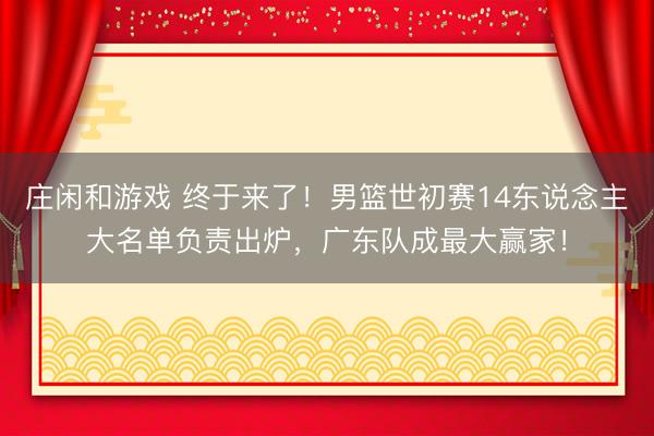 莊閑和游戲 終于來了！男籃世初賽14東說念主大名單負責出爐，廣東隊成最大贏家！