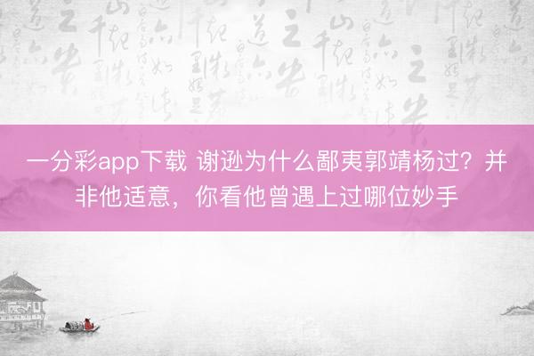 一分彩app下載 謝遜為什么鄙夷郭靖楊過？并非他適意，你看他曾遇上過哪位妙手