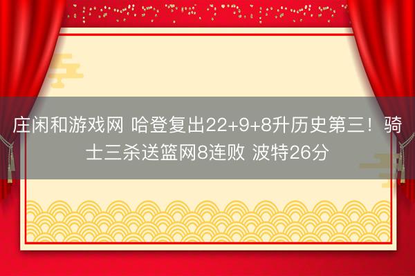 莊閑和游戲網 哈登復出22+9+8升歷史第三！騎士三殺送籃網8連敗 波特26分